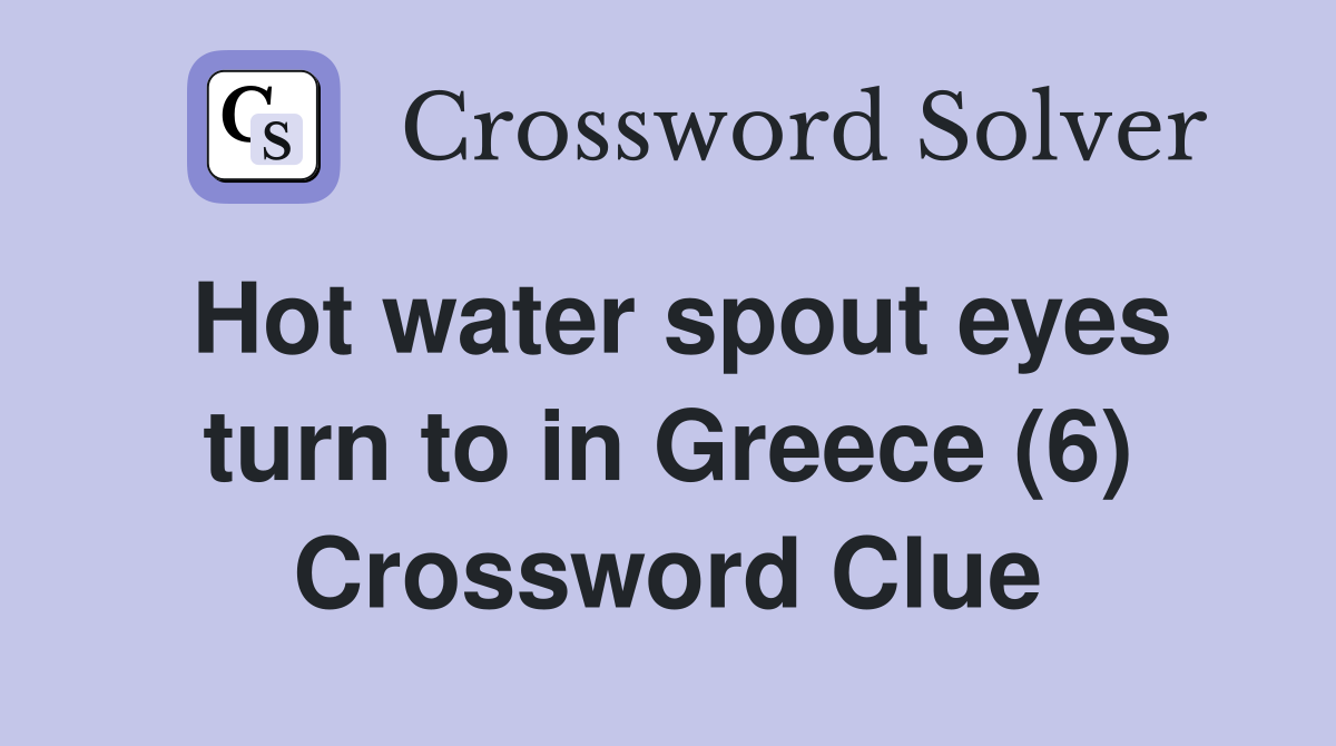 Hot water spout eyes turn to in Greece (6) Crossword Clue Answers